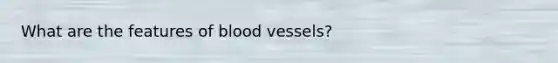 What are the features of <a href='https://www.questionai.com/knowledge/kZJ3mNKN7P-blood-vessels' class='anchor-knowledge'>blood vessels</a>?