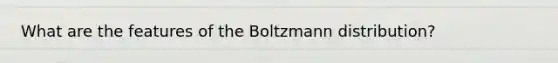 What are the features of the Boltzmann distribution?