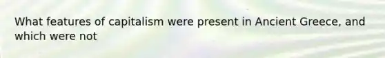 What features of capitalism were present in Ancient Greece, and which were not