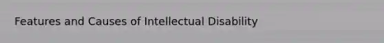 Features and Causes of Intellectual Disability