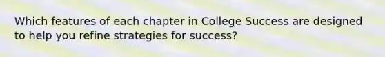 Which features of each chapter in College Success are designed to help you refine strategies for success?