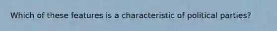 Which of these features is a characteristic of <a href='https://www.questionai.com/knowledge/kKK5AHcKHQ-political-parties' class='anchor-knowledge'>political parties</a>?