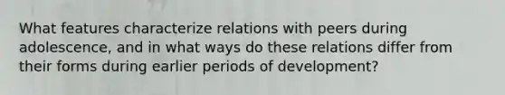 What features characterize relations with peers during adolescence, and in what ways do these relations differ from their forms during earlier periods of development?