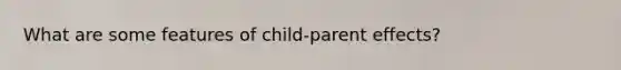 What are some features of child-parent effects?