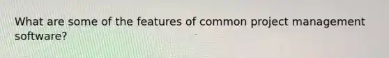 What are some of the features of common project management software?