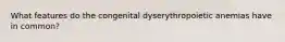 What features do the congenital dyserythropoietic anemias have in common?