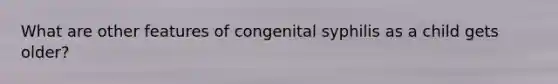 What are other features of congenital syphilis as a child gets older?