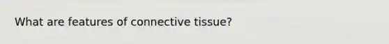 What are features of connective tissue?