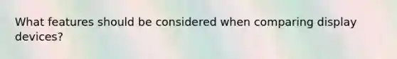 What features should be considered when comparing display devices?