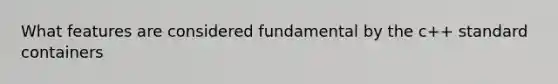 What features are considered fundamental by the c++ standard containers