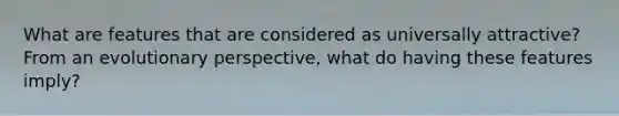 What are features that are considered as universally attractive? From an evolutionary perspective, what do having these features imply?