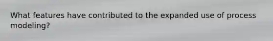 What features have contributed to the expanded use of process modeling?