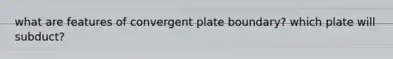 what are features of convergent plate boundary? which plate will subduct?