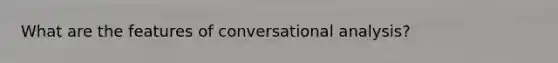 What are the features of conversational analysis?