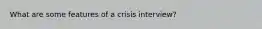 What are some features of a crisis interview?