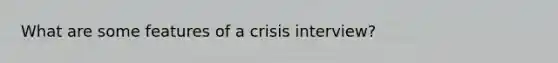 What are some features of a crisis interview?