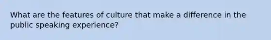 What are the features of culture that make a difference in the public speaking experience?