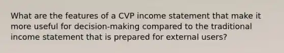 What are the features of a CVP income statement that make it more useful for decision-making compared to the traditional income statement that is prepared for external users?