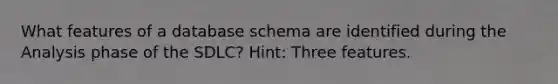 What features of a database schema are identified during the Analysis phase of the SDLC? Hint: Three features.