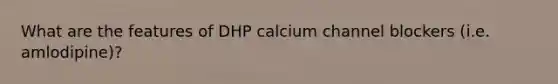 What are the features of DHP calcium channel blockers (i.e. amlodipine)?