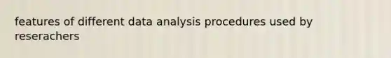 features of different data analysis procedures used by reserachers