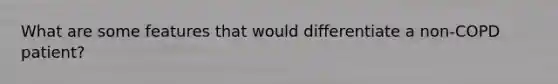 What are some features that would differentiate a non-COPD patient?