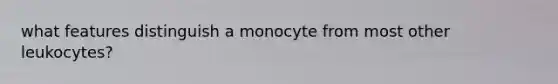 what features distinguish a monocyte from most other leukocytes?