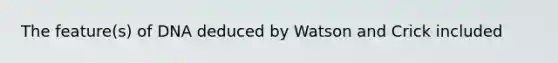 The feature(s) of DNA deduced by Watson and Crick included