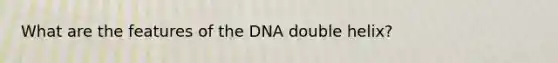 What are the features of the DNA double helix?