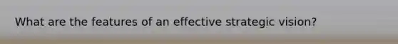 What are the features of an effective strategic vision?