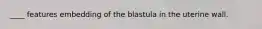 ____ features embedding of the blastula in the uterine wall.