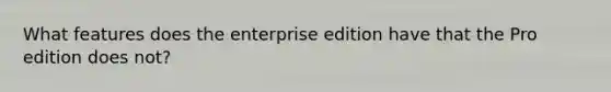 What features does the enterprise edition have that the Pro edition does not?