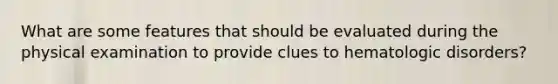 What are some features that should be evaluated during the physical examination to provide clues to hematologic disorders?