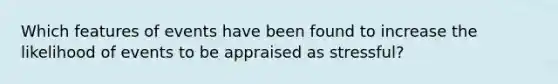 Which features of events have been found to increase the likelihood of events to be appraised as stressful?