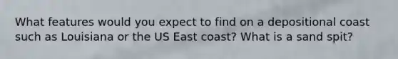 What features would you expect to find on a depositional coast such as Louisiana or the US East coast? What is a sand spit?