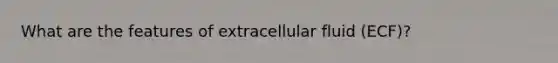 What are the features of extracellular fluid (ECF)?