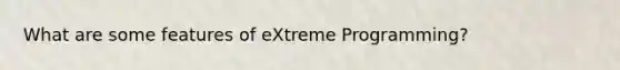 What are some features of eXtreme Programming?