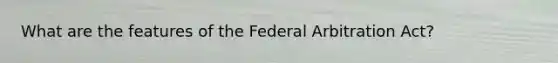 What are the features of the Federal Arbitration Act?