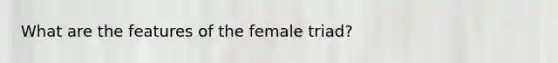 What are the features of the female triad?