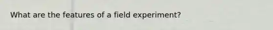 What are the features of a field experiment?