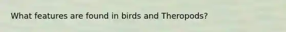 What features are found in birds and Theropods?