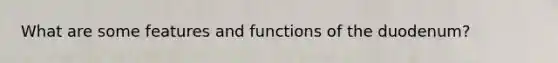 What are some features and functions of the duodenum?