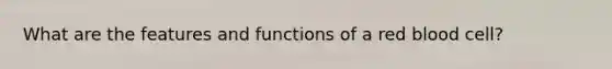 What are the features and functions of a red blood cell?