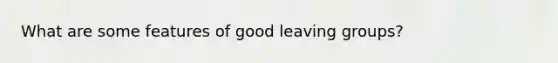 What are some features of good leaving groups?