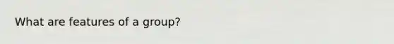 What are features of a group?