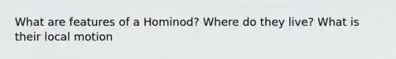 What are features of a Hominod? Where do they live? What is their local motion