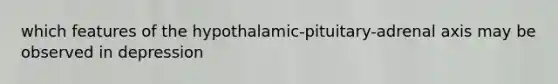 which features of the hypothalamic-pituitary-adrenal axis may be observed in depression