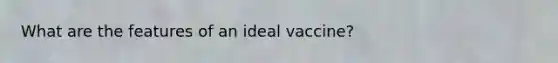 What are the features of an ideal vaccine?