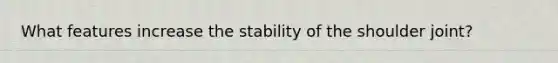 What features increase the stability of the shoulder joint?