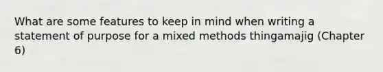 What are some features to keep in mind when writing a statement of purpose for a mixed methods thingamajig (Chapter 6)